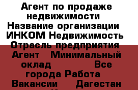 Агент по продаже недвижимости › Название организации ­ ИНКОМ-Недвижимость › Отрасль предприятия ­ Агент › Минимальный оклад ­ 60 000 - Все города Работа » Вакансии   . Дагестан респ.,Кизилюрт г.